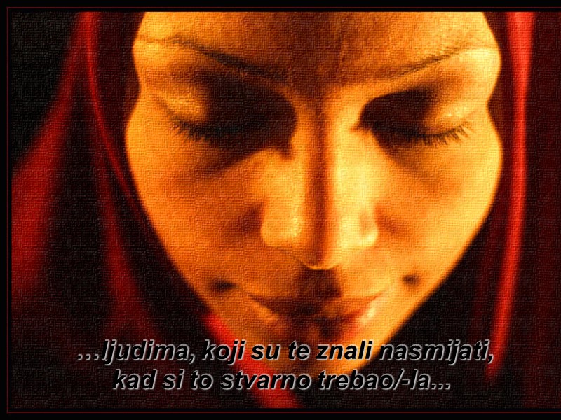 …ljudima, koji su te znali nasmijati, kad si to stvarno trebao/-la...